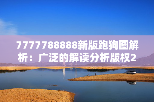 7777788888新版跑狗图解析：广泛的解读分析版权2164.V1.147