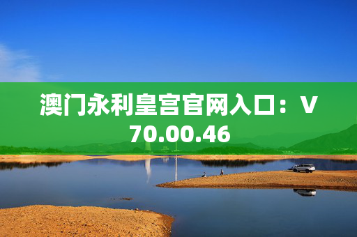 澳门永利皇宫官网入口：V70.00.46