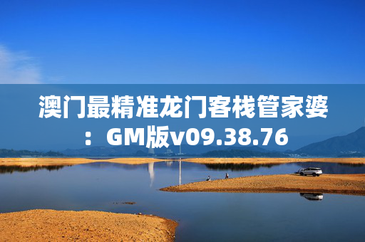 澳门最精准龙门客栈管家婆：GM版v09.38.76