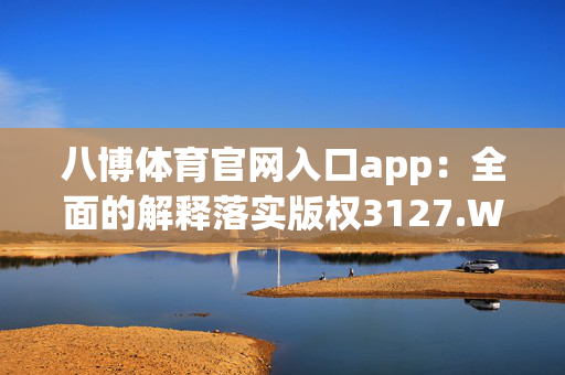 八博体育官网入口app：全面的解释落实版权3127.WIN.137