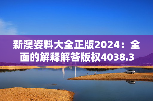 新澳姿料大全正版2024：全面的解释解答版权4038.3D.A1025