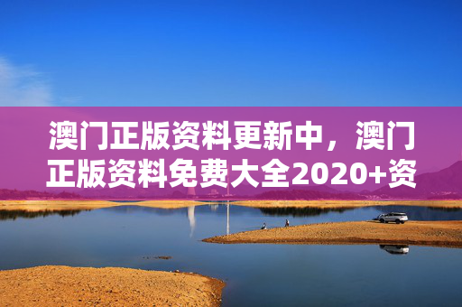 澳门正版资料更新中，澳门正版资料免费大全2020+资料：广泛的最新解答版权1686.APP.73