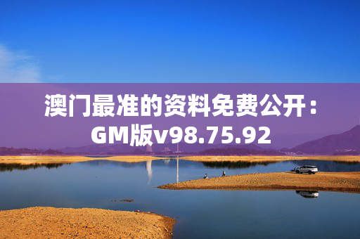 澳门最准的资料免费公开：GM版v98.75.92