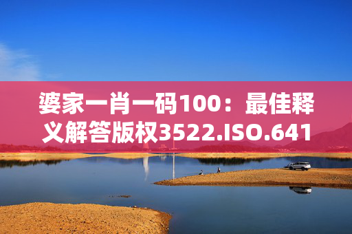 婆家一肖一码100：最佳释义解答版权3522.ISO.641