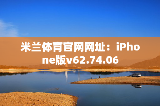 米兰体育官网网址：iPhone版v62.74.06