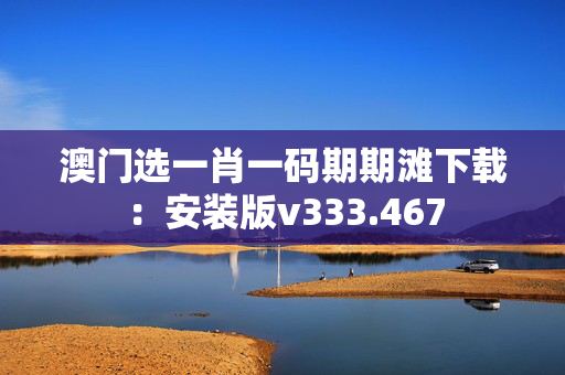 澳门选一肖一码期期滩下载：安装版v333.467