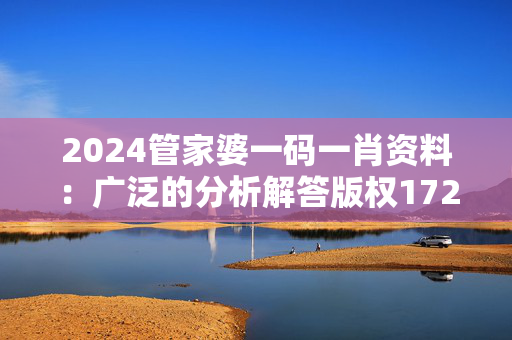 2024管家婆一码一肖资料：广泛的分析解答版权1720.XM0.73