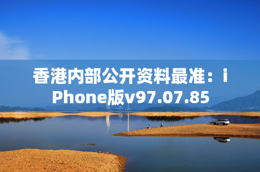 香港内部公开资料最准：iPhone版v97.07.85