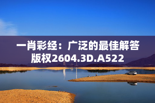 一肖彩经：广泛的最佳解答版权2604.3D.A522