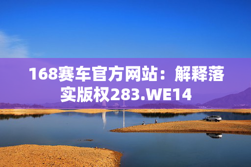 168赛车官方网站：解释落实版权283.WE14