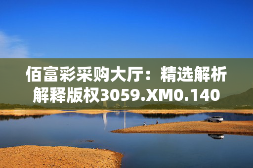 佰富彩采购大厅：精选解析解释版权3059.XM0.140