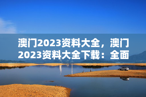 澳门2023资料大全，澳门2023资料大全下载：全面的解释解答版权1359.3D.A208