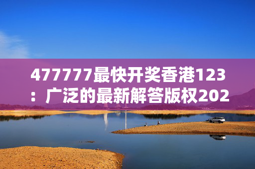 477777最快开奖香港123：广泛的最新解答版权2022.PL.139