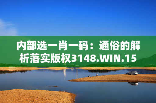 内部选一肖一码：通俗的解析落实版权3148.WIN.158