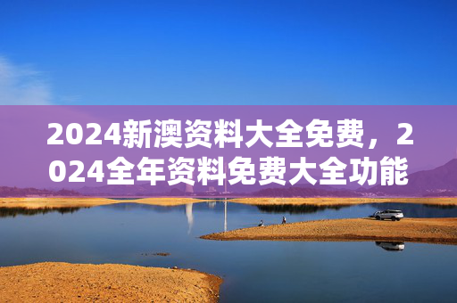 2024新澳资料大全免费，2024全年资料免费大全功能：参考分析版解释落实版权510.WIN.66