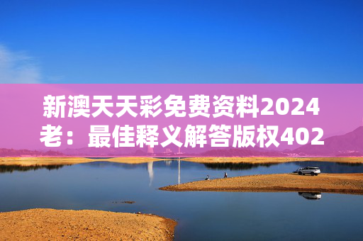 新澳天天彩免费资料2024老：最佳释义解答版权4028.3D.A1015