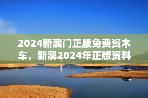 2024新澳门正版免费资木车，新澳2024年正版资料：通俗的解释解答版权521.CC.9