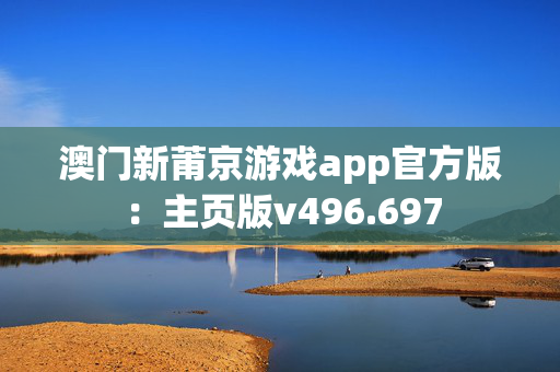 澳门新莆京游戏app官方版：主页版v496.697