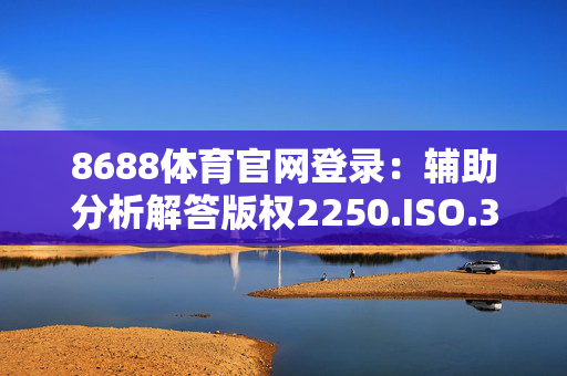 8688体育官网登录：辅助分析解答版权2250.ISO.393