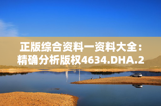 正版综合资料一资料大全：精确分析版权4634.DHA.252