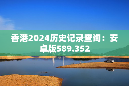 香港2024历史记录查询：安卓版589.352