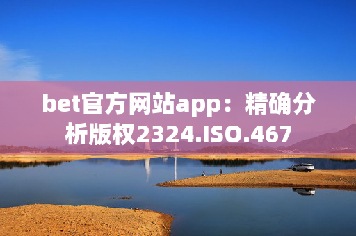 bet官方网站app：精确分析版权2324.ISO.467