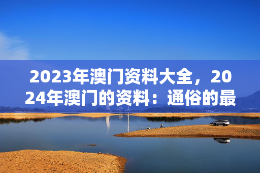 2023年澳门资料大全，2024年澳门的资料：通俗的最佳解答版权287.WE18