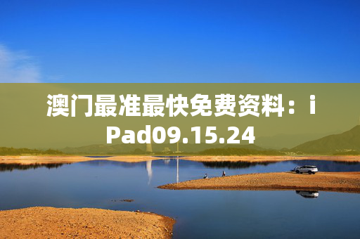 澳门最准最快免费资料：iPad09.15.24