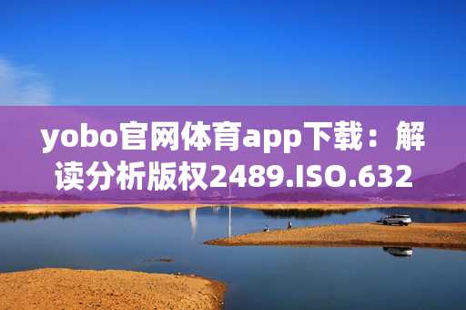 yobo官网体育app下载：解读分析版权2489.ISO.632