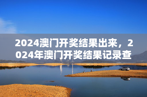 2024澳门开奖结果出来，2024年澳门开奖结果记录查询：老师最新诗意解释落实版权592.DHA.8