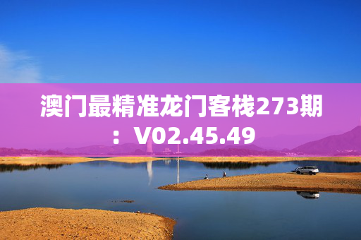 澳门最精准龙门客栈273期：V02.45.49