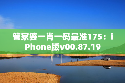 管家婆一肖一码最准175：iPhone版v00.87.19