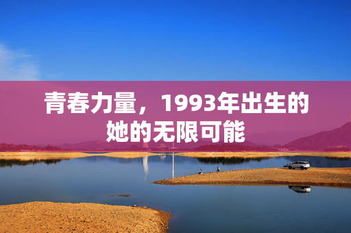 青春力量，1993年出生的她的无限可能