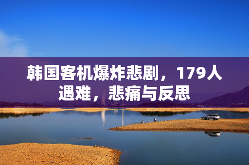 韩国客机爆炸悲剧，179人遇难，悲痛与反思